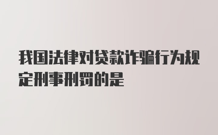 我国法律对贷款诈骗行为规定刑事刑罚的是