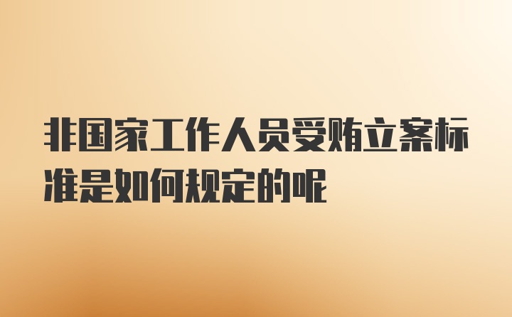 非国家工作人员受贿立案标准是如何规定的呢