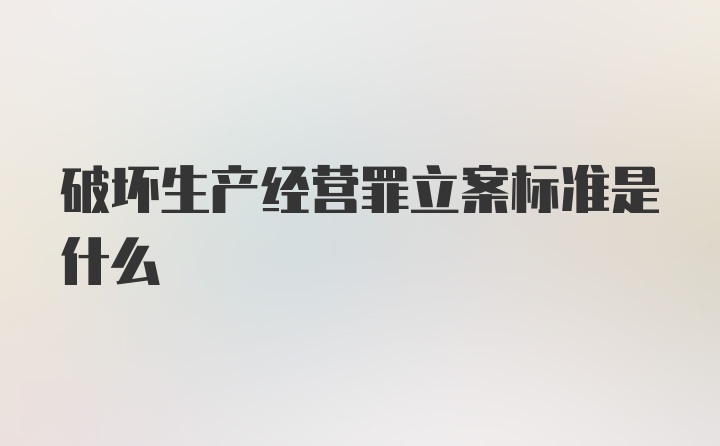 破坏生产经营罪立案标准是什么