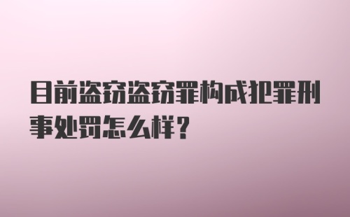 目前盗窃盗窃罪构成犯罪刑事处罚怎么样？