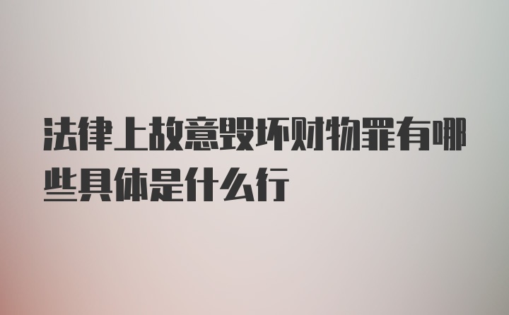 法律上故意毁坏财物罪有哪些具体是什么行