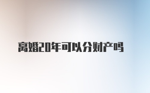 离婚20年可以分财产吗