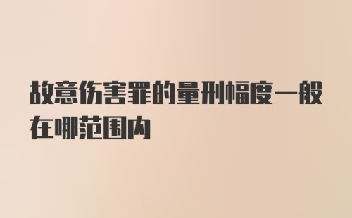 故意伤害罪的量刑幅度一般在哪范围内