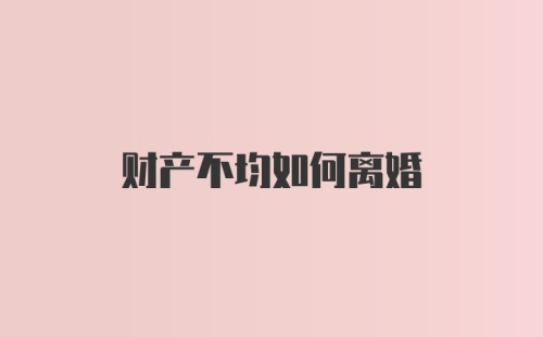 财产不均如何离婚