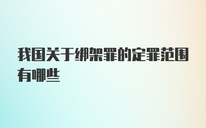 我国关于绑架罪的定罪范围有哪些