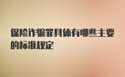 保险诈骗罪具体有哪些主要的标准规定