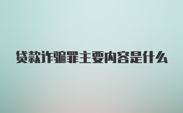 贷款诈骗罪主要内容是什么