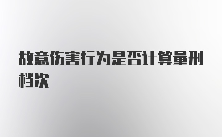 故意伤害行为是否计算量刑档次