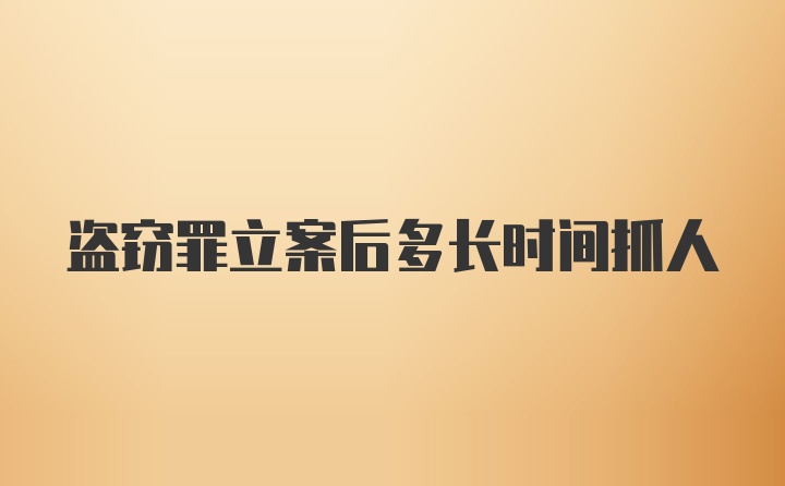 盗窃罪立案后多长时间抓人