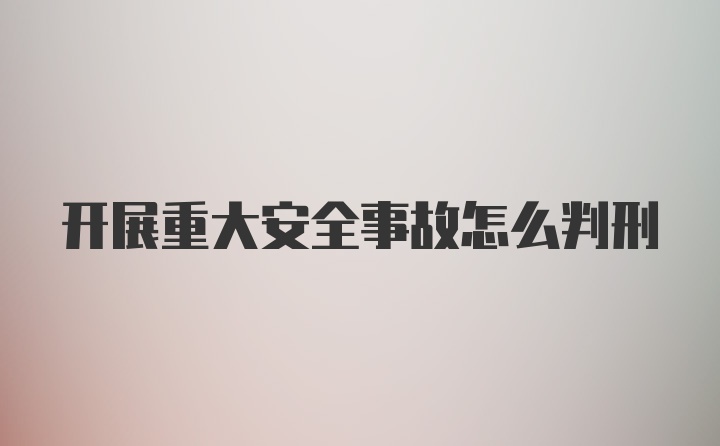 开展重大安全事故怎么判刑