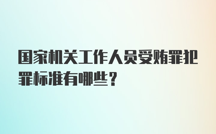 国家机关工作人员受贿罪犯罪标准有哪些？