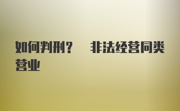 如何判刑? 非法经营同类营业