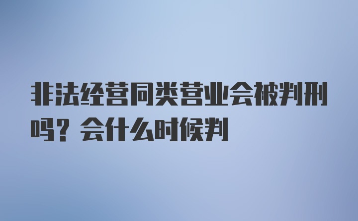 非法经营同类营业会被判刑吗？会什么时候判