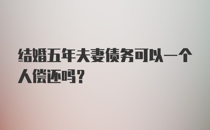 结婚五年夫妻债务可以一个人偿还吗？