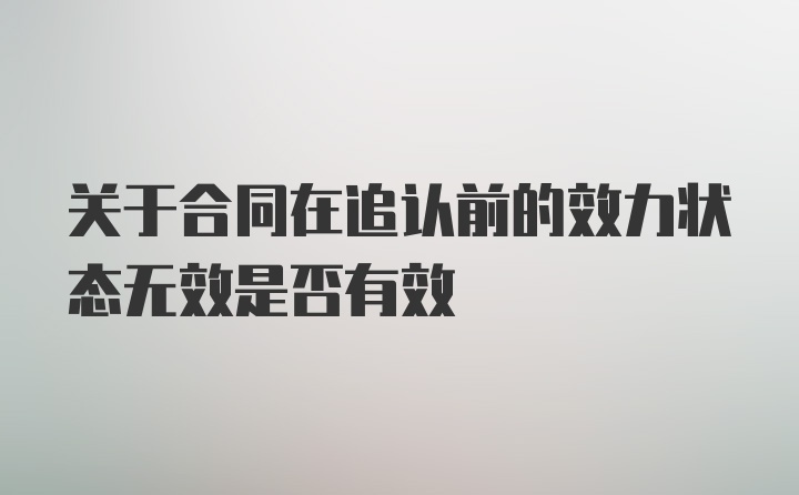 关于合同在追认前的效力状态无效是否有效