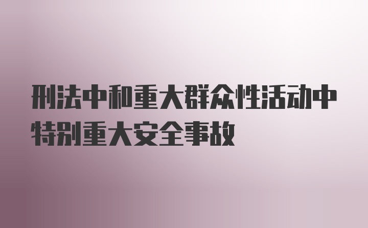 刑法中和重大群众性活动中特别重大安全事故