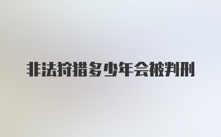 非法狩猎多少年会被判刑