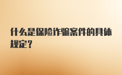 什么是保险诈骗案件的具体规定？