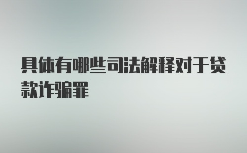 具体有哪些司法解释对于贷款诈骗罪