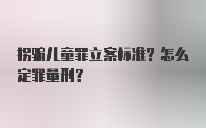 拐骗儿童罪立案标准？怎么定罪量刑？