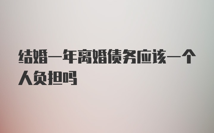 结婚一年离婚债务应该一个人负担吗