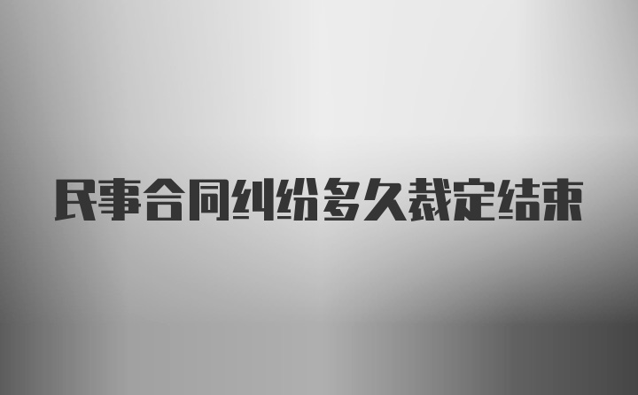 民事合同纠纷多久裁定结束