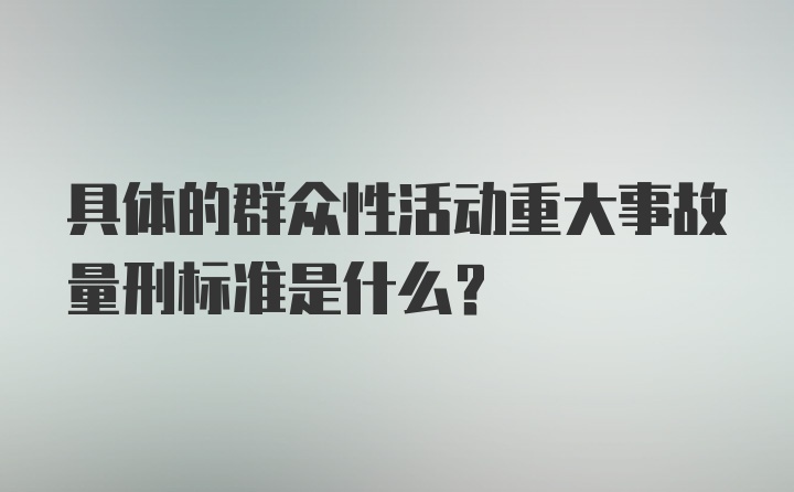 具体的群众性活动重大事故量刑标准是什么？