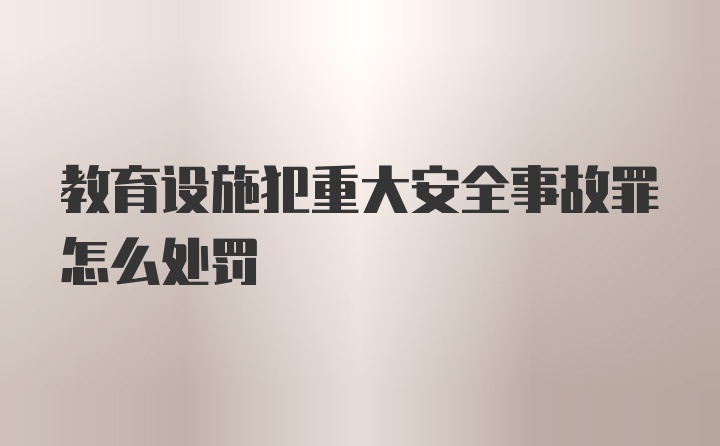 教育设施犯重大安全事故罪怎么处罚