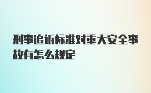 刑事追诉标准对重大安全事故有怎么规定