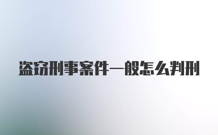 盗窃刑事案件一般怎么判刑