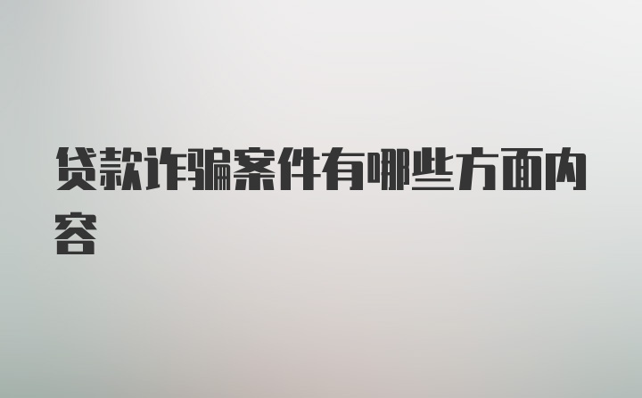 贷款诈骗案件有哪些方面内容