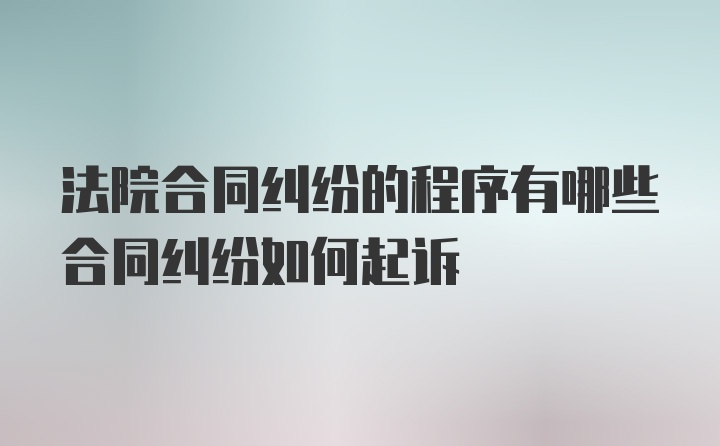 法院合同纠纷的程序有哪些合同纠纷如何起诉