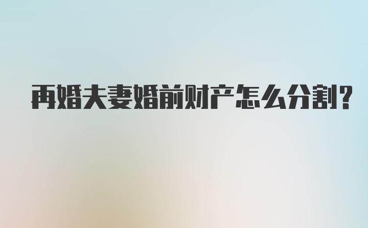 再婚夫妻婚前财产怎么分割？