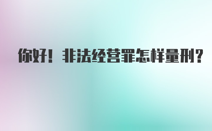 你好！非法经营罪怎样量刑？