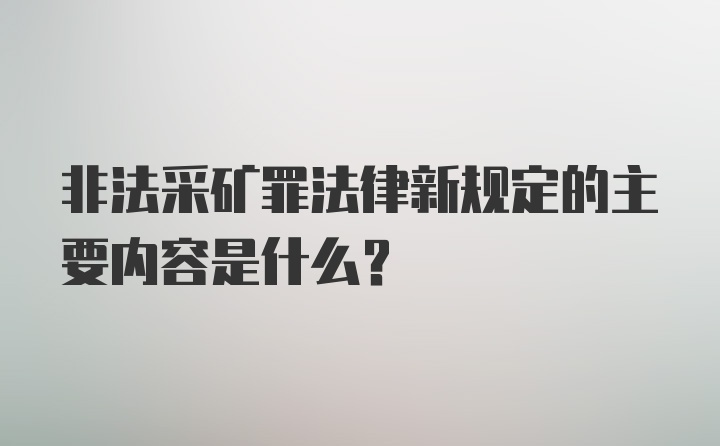 非法采矿罪法律新规定的主要内容是什么？