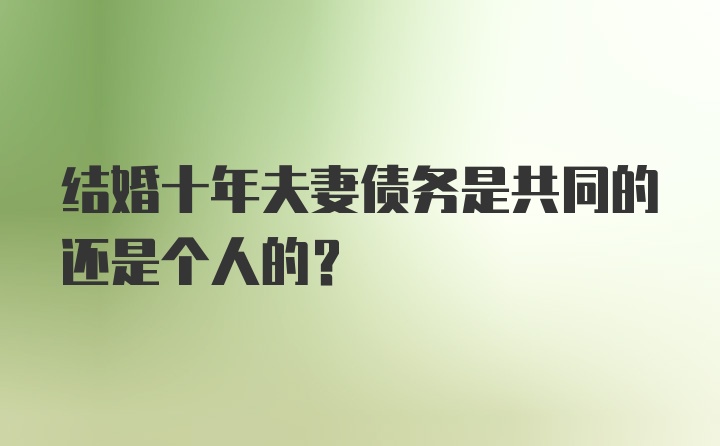 结婚十年夫妻债务是共同的还是个人的？