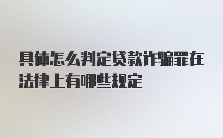 具体怎么判定贷款诈骗罪在法律上有哪些规定