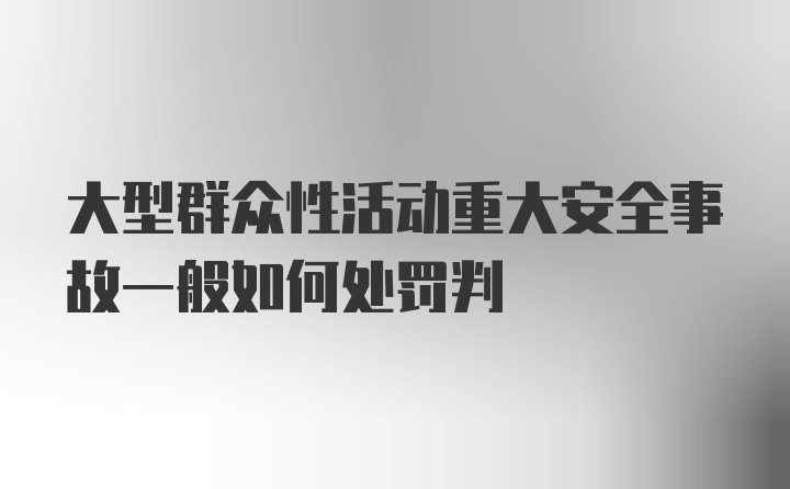 大型群众性活动重大安全事故一般如何处罚判