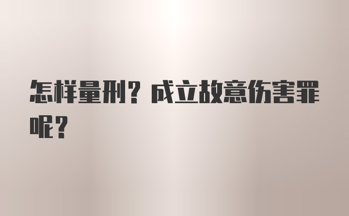 怎样量刑？成立故意伤害罪呢？