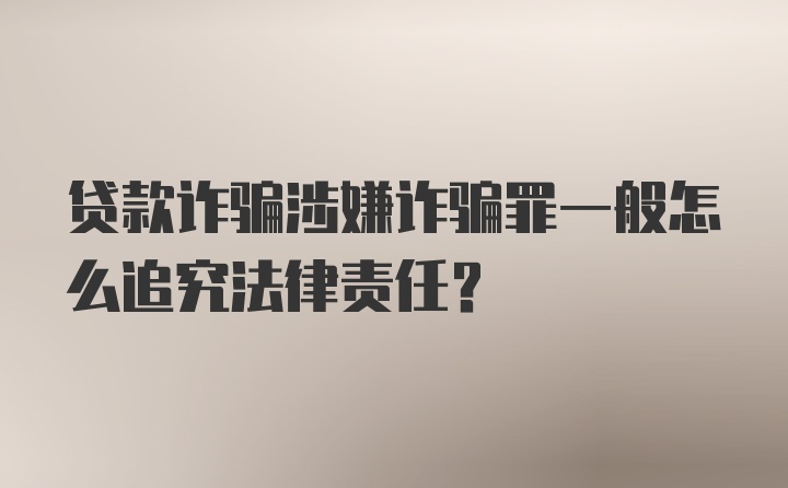 贷款诈骗涉嫌诈骗罪一般怎么追究法律责任？