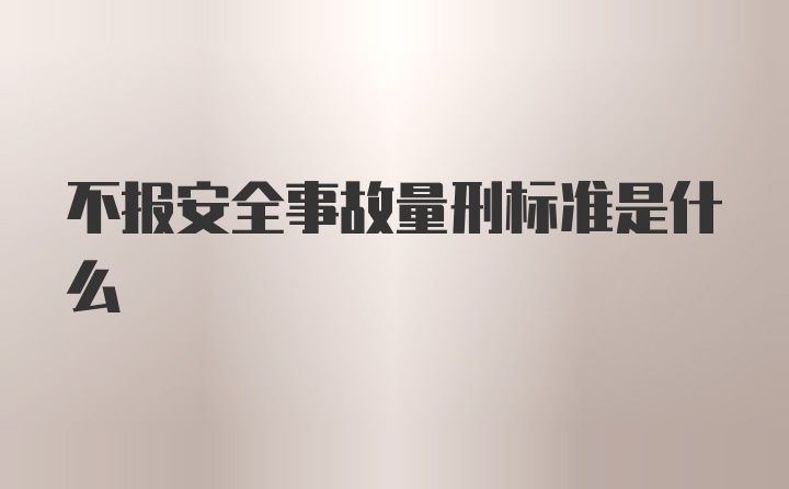 不报安全事故量刑标准是什么