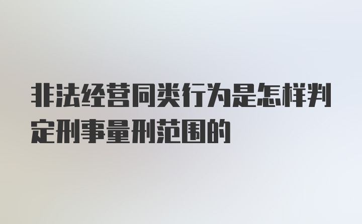 非法经营同类行为是怎样判定刑事量刑范围的