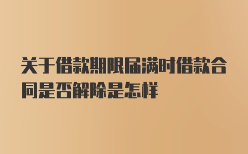 关于借款期限届满时借款合同是否解除是怎样