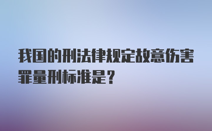 我国的刑法律规定故意伤害罪量刑标准是？