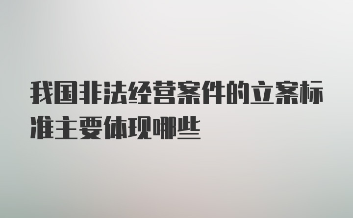 我国非法经营案件的立案标准主要体现哪些