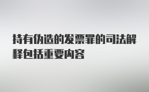 持有伪造的发票罪的司法解释包括重要内容