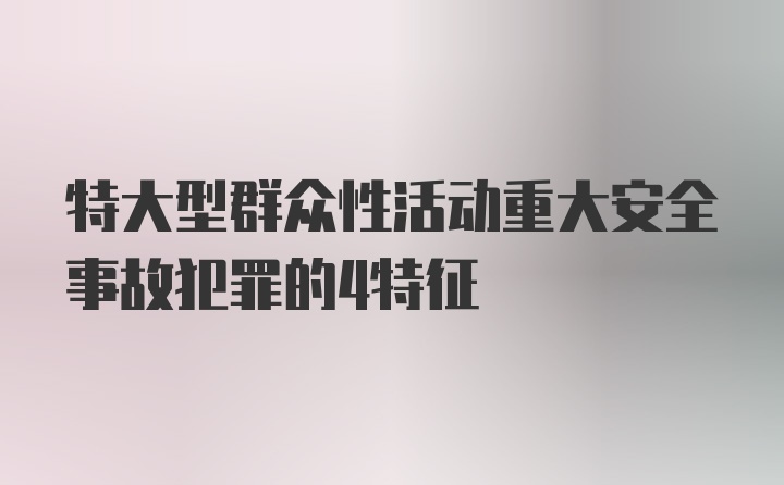 特大型群众性活动重大安全事故犯罪的4特征