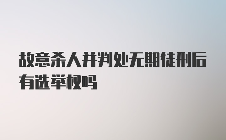 故意杀人并判处无期徒刑后有选举权吗