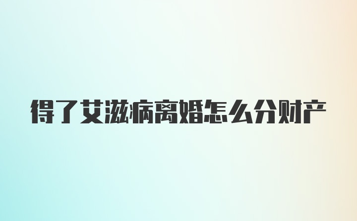 得了艾滋病离婚怎么分财产