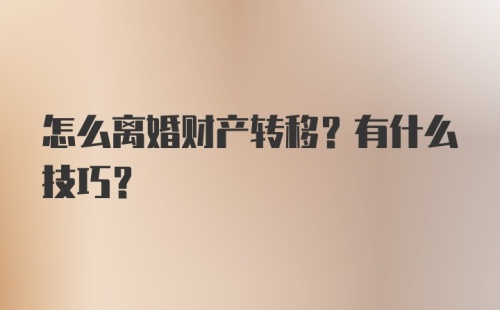 怎么离婚财产转移？有什么技巧?